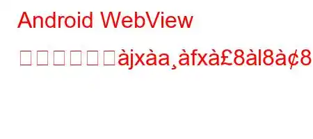 Android WebView がない場合ぬjxafx8l88a8i88